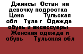 Джинсы “Остин“ на девочку подростка › Цена ­ 100 - Тульская обл., Тула г. Одежда, обувь и аксессуары » Женская одежда и обувь   . Тульская обл.